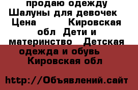 продаю одежду Шалуны для девочек › Цена ­ 400 - Кировская обл. Дети и материнство » Детская одежда и обувь   . Кировская обл.